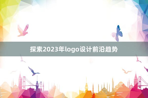 探索2023年logo设计前沿趋势