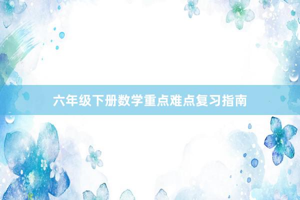 六年级下册数学重点难点复习指南